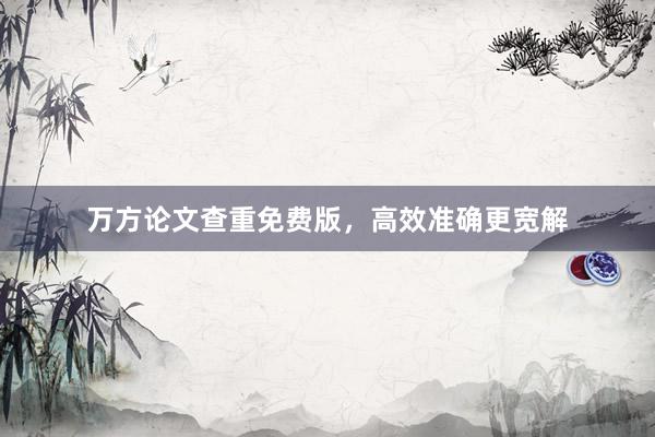 万方论文查重免费版，高效准确更宽解