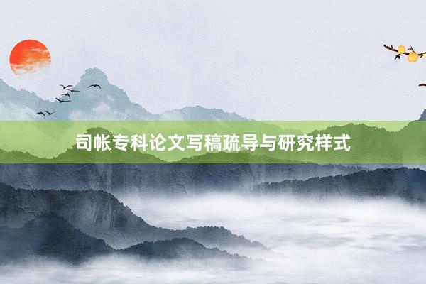 司帐专科论文写稿疏导与研究样式