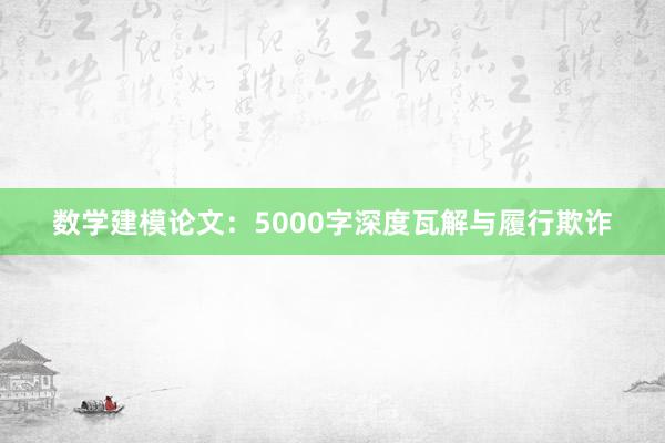 数学建模论文：5000字深度瓦解与履行欺诈