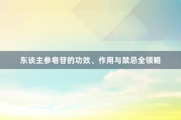 东谈主参皂苷的功效、作用与禁忌全领略